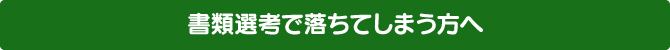 書類選考で落ちてしまう方へ 書類選考で落ちてしまう方へ